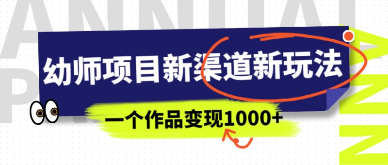 幼师项目新渠道新玩法,一个作品变现1000+,一部手机实现月入过万昊趣阁资源网昊趣阁资源网