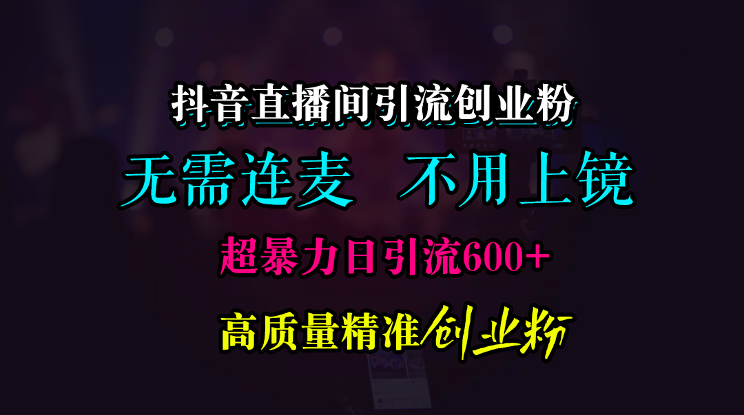 抖音直播间引流创业粉,无需连麦、无需上镜,超暴力日引流600+高质量精准创业粉昊趣阁资源网昊趣阁资源网