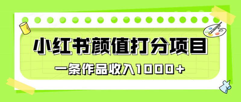 适合0基础小白的小红书颜值打分项目,一条作品收入1000+昊趣阁资源网昊趣阁资源网