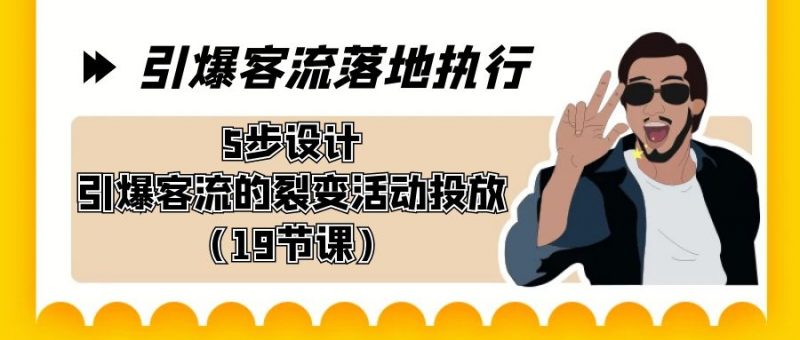 引爆-客流落地执行,5步设计引爆客流的裂变活动投放(19节课)昊趣阁资源网昊趣阁资源网
