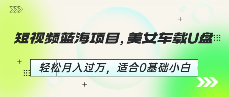 短视频蓝海项目,美女车载U盘,轻松月入过万,适合0基础小白昊趣阁资源网昊趣阁资源网