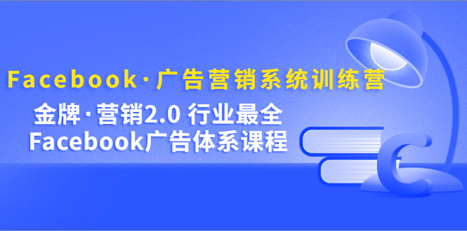 Facebook·广告营销系统训练营:金牌·营销2.0 行业最全Facebook广告·体系昊趣阁资源网昊趣阁资源网