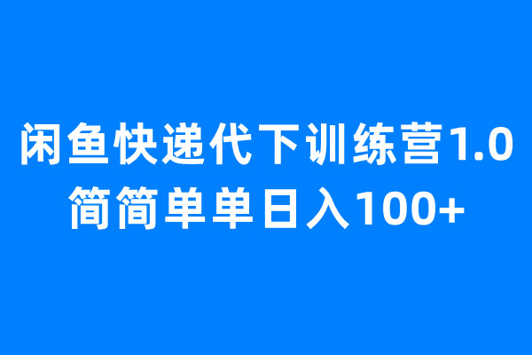 闲鱼快递代下训练营1.0,简简单单日入100+昊趣阁资源网昊趣阁资源网