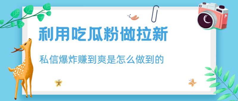 利用吃瓜粉做拉新,私信爆炸日入1000+赚到爽是怎么做到的昊趣阁资源网昊趣阁资源网