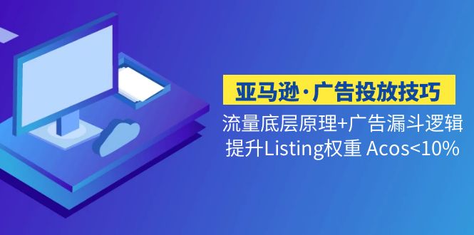 亚马逊·广告投放技巧流量底层+广告漏斗逻辑+提升Listing权重 Acos<10%昊趣阁资源网昊趣阁资源网