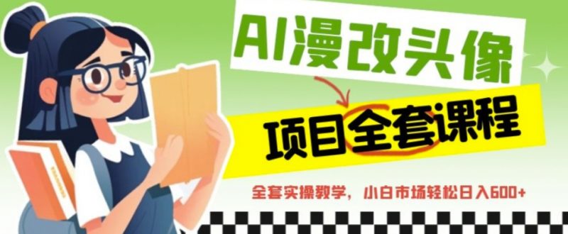 AI漫改头像全套课程，实操变现，小白轻轻松松日入600+昊趣阁资源网昊趣阁资源网