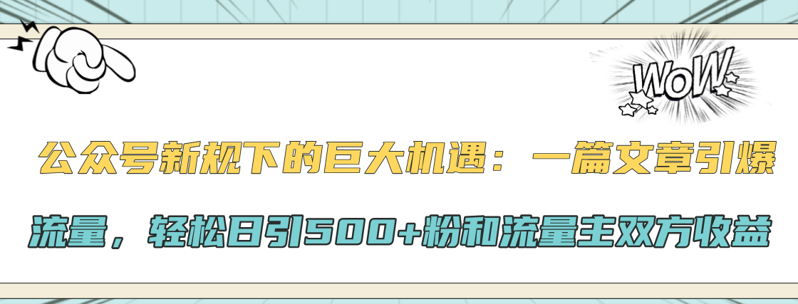 公众号新规下的巨大机遇:轻松日引500+粉和流量主双方收益,一篇文章引爆流量昊趣阁资源网昊趣阁资源网