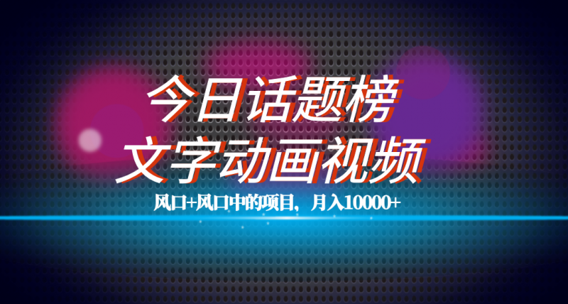 全网首发文字动画视频+今日话题2.0项目教程，平台扶持流量，月入五位数昊趣阁资源网昊趣阁资源网