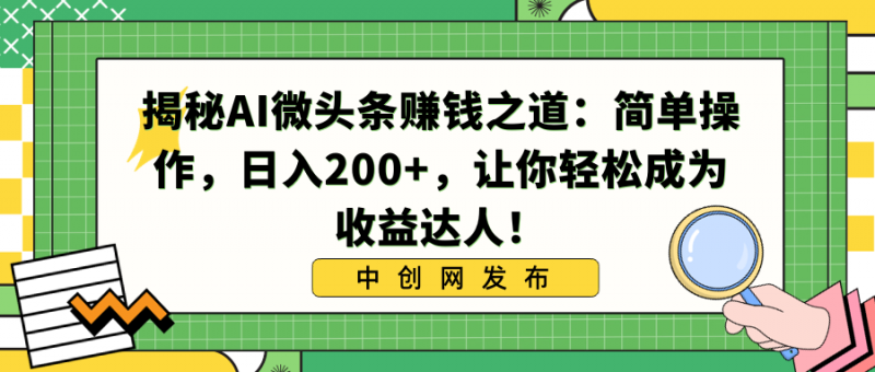 揭秘AI微头条赚钱之道：简单操作，日入200+，让你轻松成为收益达人！昊趣阁资源网昊趣阁资源网