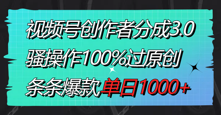 视频号创作者分成3.0玩法，骚操作100%过原创，条条爆款，单日1000+昊趣阁资源网昊趣阁资源网