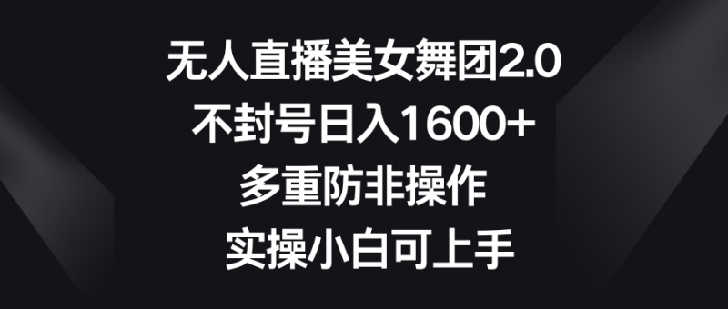 无人直播美女舞团2.0，不封号日入1600+，多重防非操作， 实操小白可上手昊趣阁资源网昊趣阁资源网