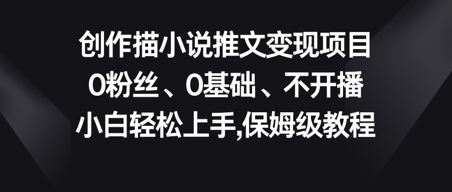 小说推文变现项目，0粉丝、0基础、不开播、小白轻松上手，保姆级教程昊趣阁资源网昊趣阁资源网