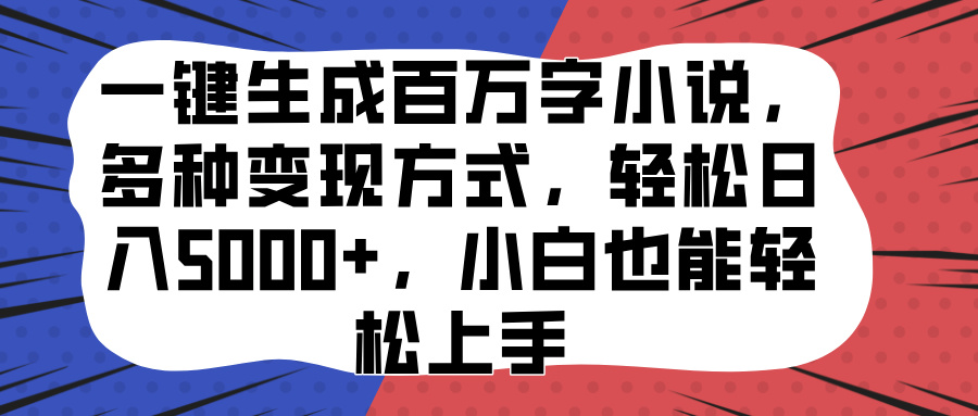 一键生成百万字小说,多种变现方式,轻松日入5000+,小白也能轻松上手昊趣阁资源网昊趣阁资源网
