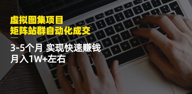 虚拟图集项目：矩阵站群自动化成交，3-5个月实现快速赚钱月入1W+左右￼昊趣阁资源网昊趣阁资源网