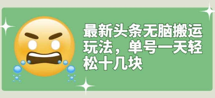 最新头条无脑搬运玩法，单号一天轻松十几块【视频教程+搬运软件】￼昊趣阁资源网昊趣阁资源网