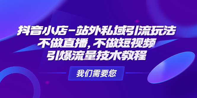 抖音小店-站外私域引流玩法：不做直播，不做短视频，引爆流量技术教程昊趣阁资源网昊趣阁资源网