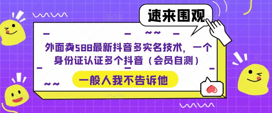 外面卖588最新抖音多实名技术，一个身份证认证多个抖音（会员自测）昊趣阁资源网昊趣阁资源网
