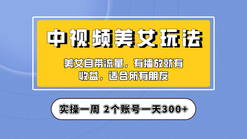 实操一天300+，【中视频美女号】项目拆解，保姆级教程助力你快速成单！昊趣阁资源网昊趣阁资源网