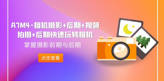 A7M4·相机摄影+后期+视频拍摄+后期快速玩转相机，掌握摄影前期与后期昊趣阁资源网昊趣阁资源网