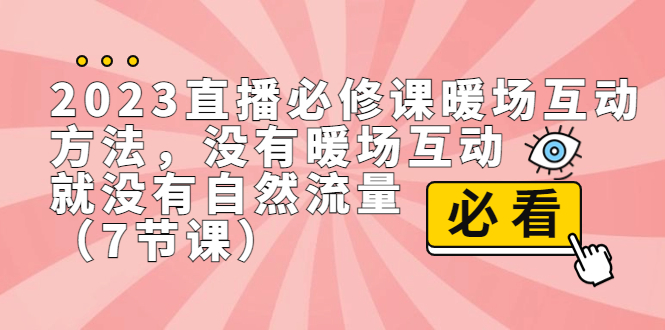 2023直播·必修课暖场互动方法,没有暖场互动,就没有自然流量(7节课)昊趣阁资源网昊趣阁资源网