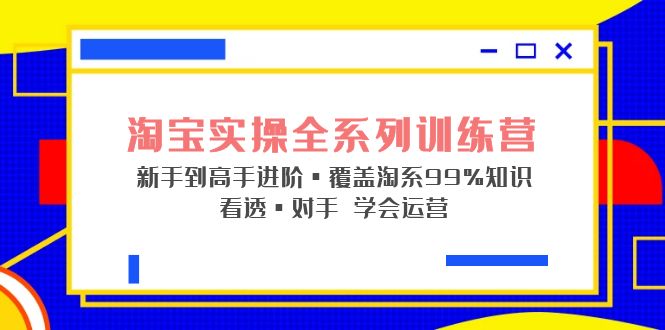 淘宝实操全系列训练营 新手到高手进阶·覆盖·99%知识 看透·对手 学会运营昊趣阁资源网昊趣阁资源网