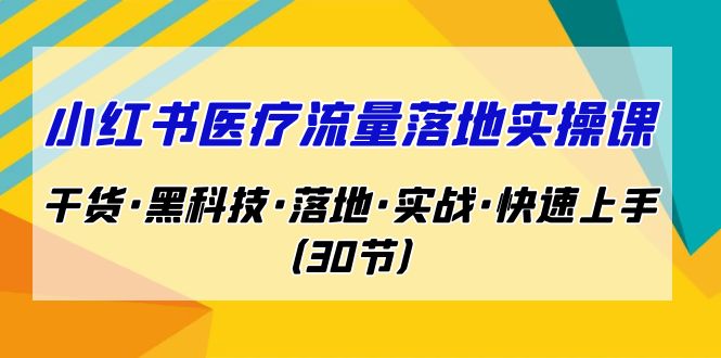 小红书·医疗流量落地实操课，干货·黑科技·落地·实战·快速上手（30节）昊趣阁资源网昊趣阁资源网