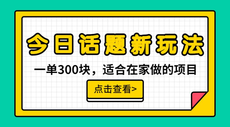 一单300块,今日话题全新玩法,无需剪辑配音,无脑搬运,接广告月入过万昊趣阁资源网昊趣阁资源网