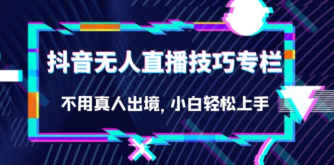 抖音无人直播技巧专栏，不用真人出境，小白轻松上手（27节）昊趣阁资源网昊趣阁资源网