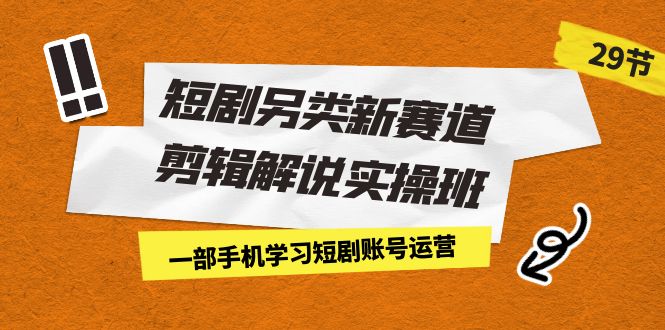 短剧另类新赛道剪辑解说实操班：一部手机学习短剧账号运营（29节 价值500）昊趣阁资源网昊趣阁资源网