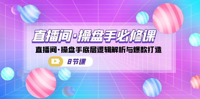 直播间·操盘手必修课:直播间·操盘手底层逻辑解析与爆款打造(8节课)昊趣阁资源网昊趣阁资源网