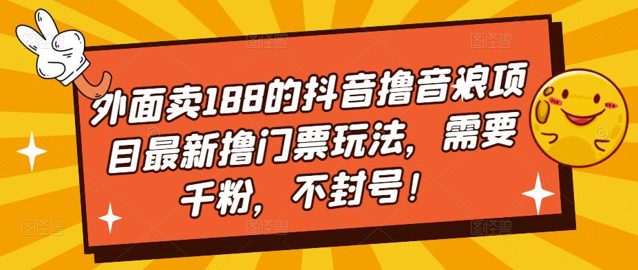 外面卖188的抖音撸音浪项目最新撸门票玩法，需要千粉，不封号！昊趣阁资源网昊趣阁资源网