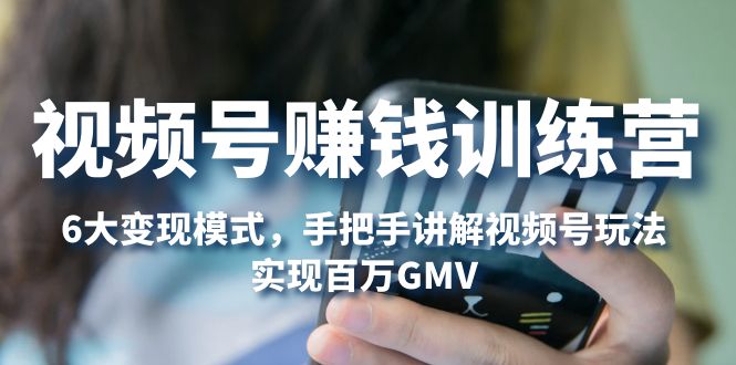 视频号赚钱训练营：6大变现模式，对平台的各项功能详细讲解，实现百万GMV昊趣阁资源网昊趣阁资源网
