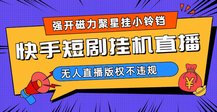 快手短剧无人直播强开磁力聚星挂小铃铛（教程+素材）昊趣阁资源网昊趣阁资源网
