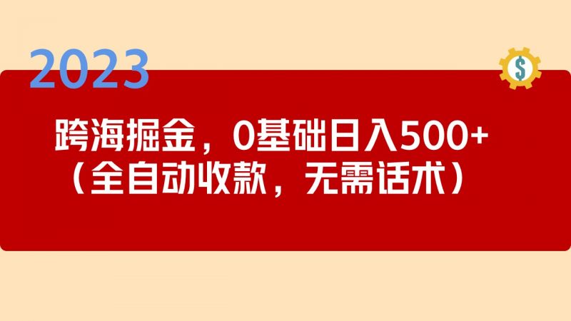 2023跨海掘金长期项目，小白也能日入500+全自动收款 无需话术昊趣阁资源网昊趣阁资源网