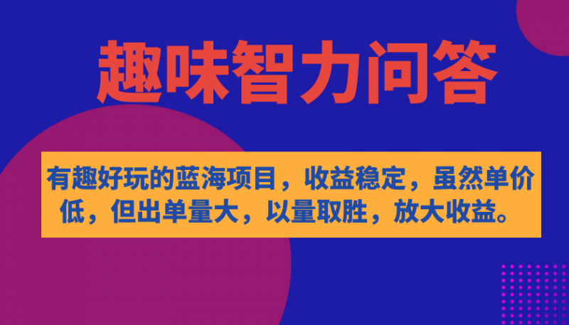 有趣好玩的蓝海项目，趣味智力问答，收益稳定，虽然客单价低，但出单量大昊趣阁资源网昊趣阁资源网