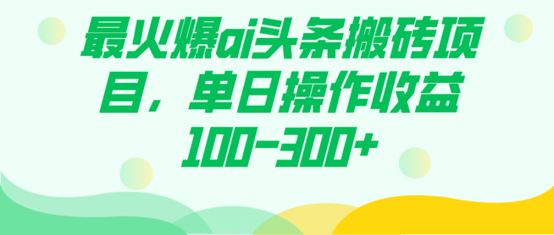 最火爆ai头条搬砖项目，单日操作收益100-300+昊趣阁资源网昊趣阁资源网