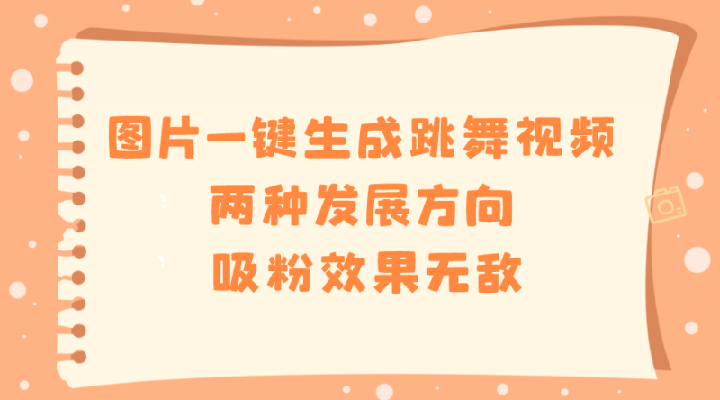 图片一键生成跳舞视频,两种发展方向,吸粉效果无敌昊趣阁资源网昊趣阁资源网