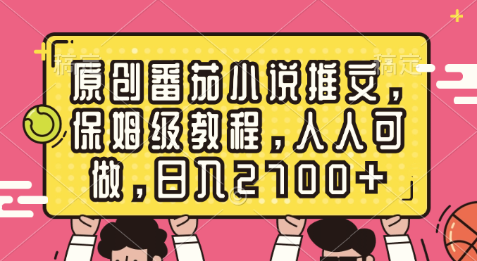 原创番茄小说推文,保姆级教程,人人可做,日入2700+昊趣阁资源网昊趣阁资源网