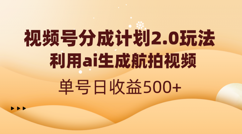 视频号分成计划2.0,利用ai生成航拍视频,单号日收益500+昊趣阁资源网昊趣阁资源网