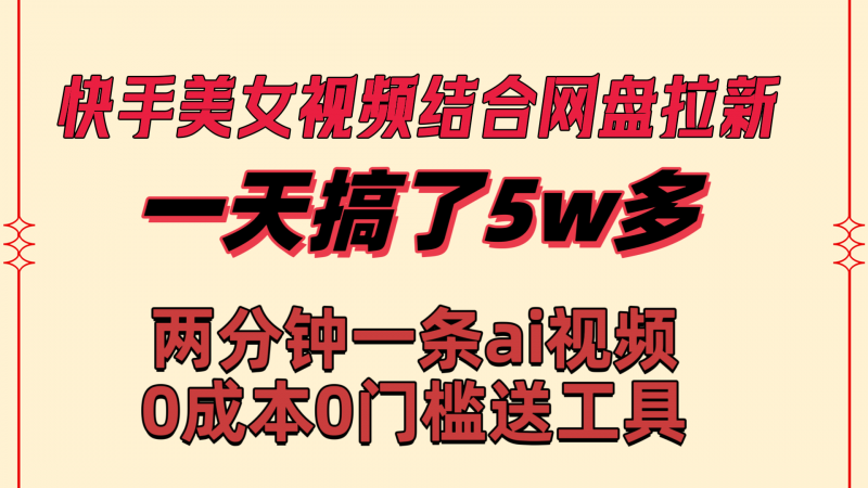 快手美女视频结合网盘拉新，一天搞了50000 两分钟一条Ai原创视频昊趣阁资源网昊趣阁资源网