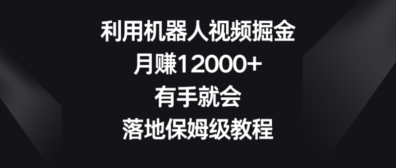 利用机器人视频掘金，月赚12000+，有手就会，落地保姆级教程昊趣阁资源网昊趣阁资源网