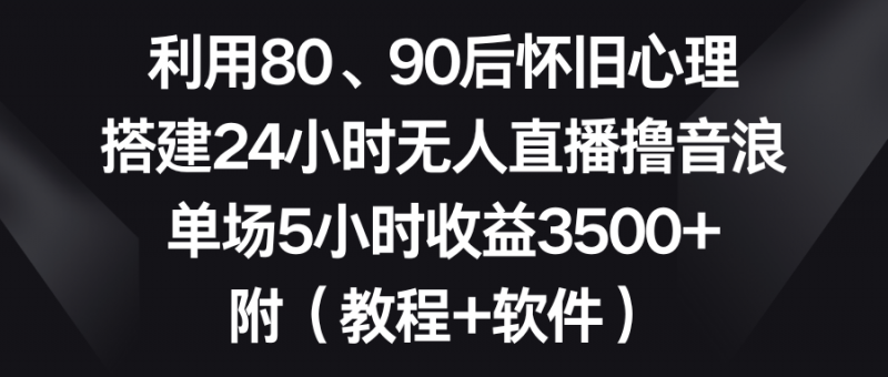 利用80、90后怀旧心理,搭建24小时无人直播撸音浪,单场5小时收益3500+…昊趣阁资源网昊趣阁资源网