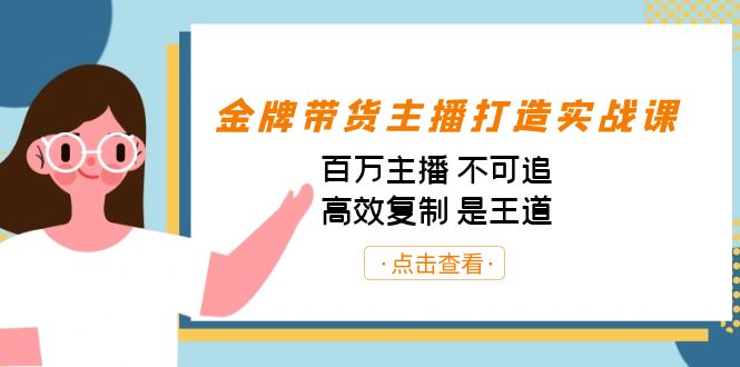金牌带货主播打造实战课：百万主播 不可追，高效复制 是王道（10节课）昊趣阁资源网昊趣阁资源网