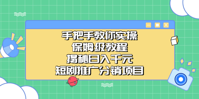 手把手教你实操！保姆级教程揭秘日入千元的短剧推广分销项目昊趣阁资源网昊趣阁资源网