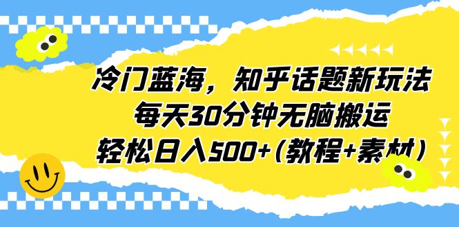 冷门蓝海,知乎话题新玩法,每天30分钟无脑搬运,轻松日入500+(教程+素材)昊趣阁资源网昊趣阁资源网