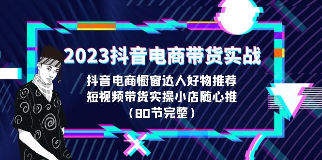 2023抖音电商带货实战,橱窗达人好物推荐,实操小店随心推(80节完整)昊趣阁资源网昊趣阁资源网