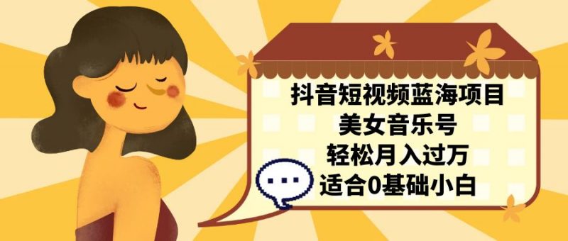 抖音短视频蓝海项目,美女音乐号,轻松月入过万 适合小白(教程+100G素材)昊趣阁资源网昊趣阁资源网
