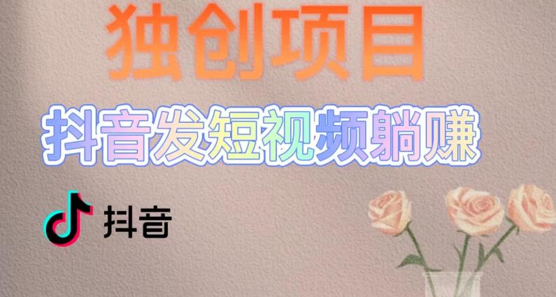 独创躺赚模式，短视频变现，每天发3条视频，被动收入，新号60+后期无上限昊趣阁资源网昊趣阁资源网