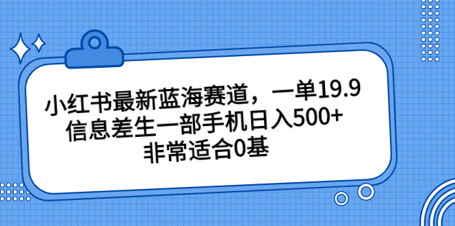 小红书最新蓝海赛道，一单19.9，信息差生一部手机日入500+，非常适合0基昊趣阁资源网昊趣阁资源网