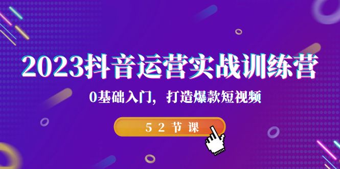 2023抖音运营实战训练营,0基础入门,打造爆款短视频(52节也就是)昊趣阁资源网昊趣阁资源网